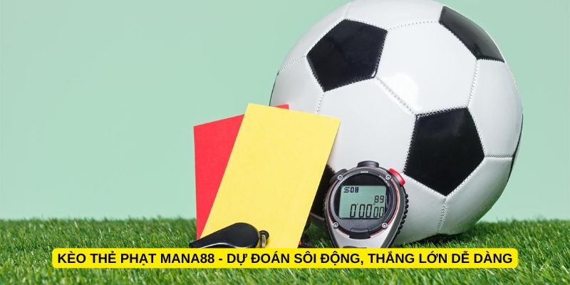 Kèo thẻ phạt Mana88 - Dự đoán sôi động, thắng lớn dễ dàng